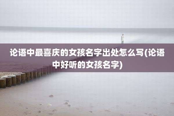 论语中最喜庆的女孩名字出处怎么写(论语中好听的女孩名字)