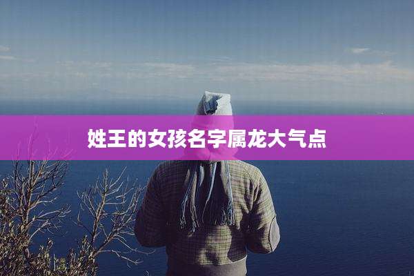 姓王的女孩名字属龙大气点