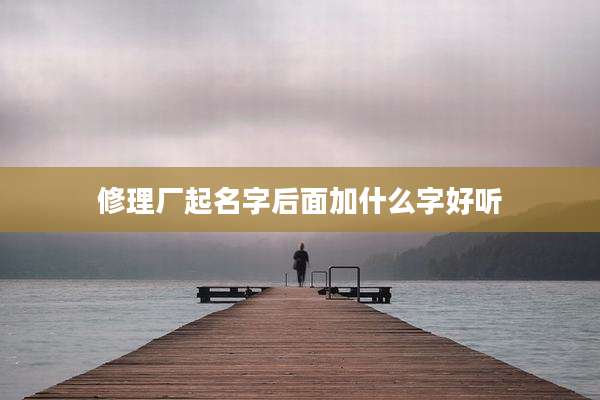 修理厂起名字后面加什么字好听