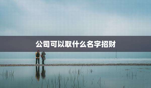 公司可以取什么名字招财