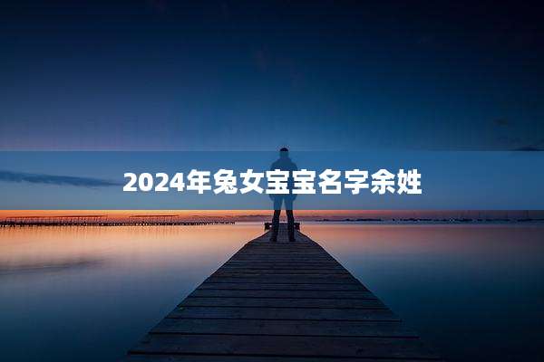 2024年兔女宝宝名字余姓