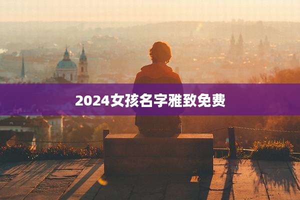 2024女孩名字雅致免费