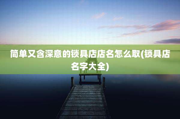 简单又含深意的锁具店店名怎么取(锁具店名字大全)
