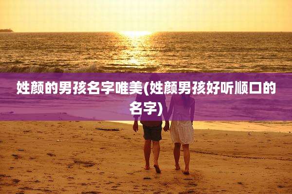 姓颜的男孩名字唯美(姓颜男孩好听顺口的名字)