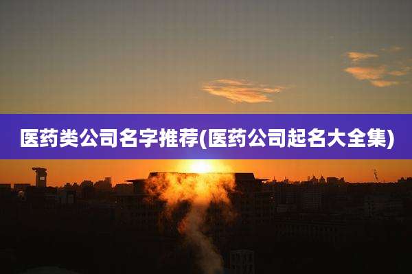 医药类公司名字推荐(医药公司起名大全集)