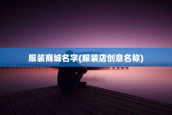 服装商城名字(服装店创意名称)