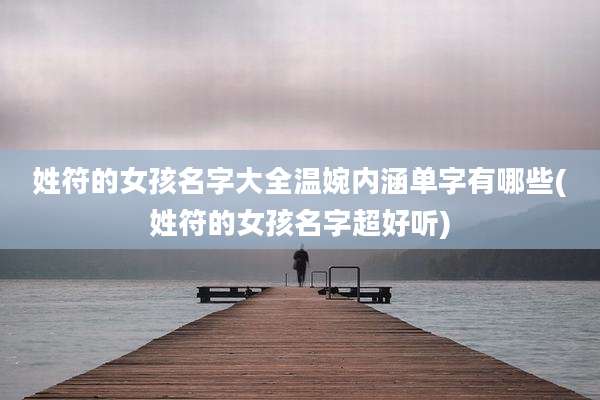姓符的女孩名字大全温婉内涵单字有哪些(姓符的女孩名字超好听)
