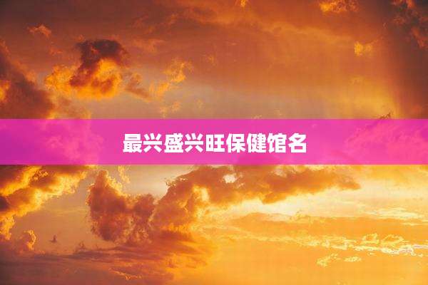 最兴盛兴旺保健馆名