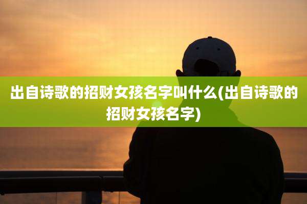 出自诗歌的招财女孩名字叫什么(出自诗歌的招财女孩名字)
