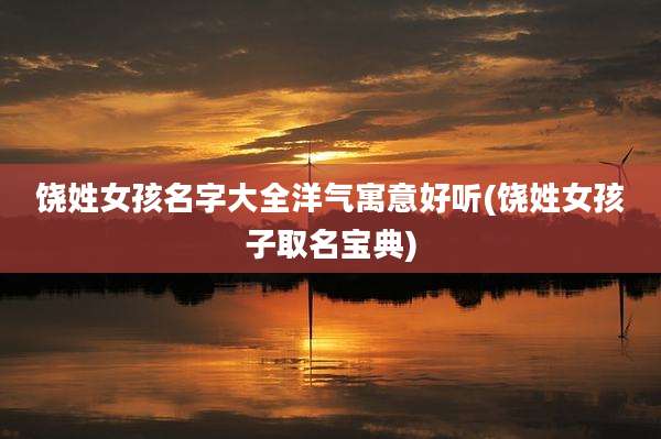 饶姓女孩名字大全洋气寓意好听(饶姓女孩子取名宝典)