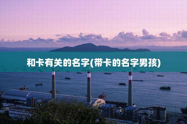 和卡有关的名字(带卡的名字男孩)