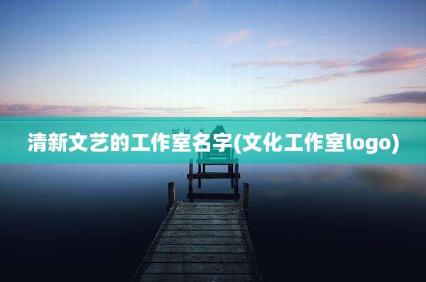 清新文艺的工作室名字(文化工作室logo)