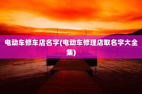 电动车修车店名字(电动车修理店取名字大全集)