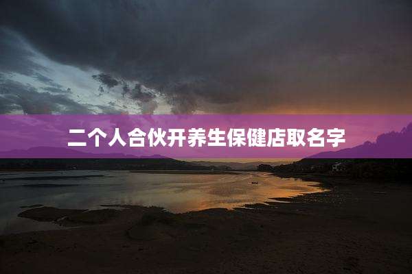 二个人合伙开养生保健店取名字