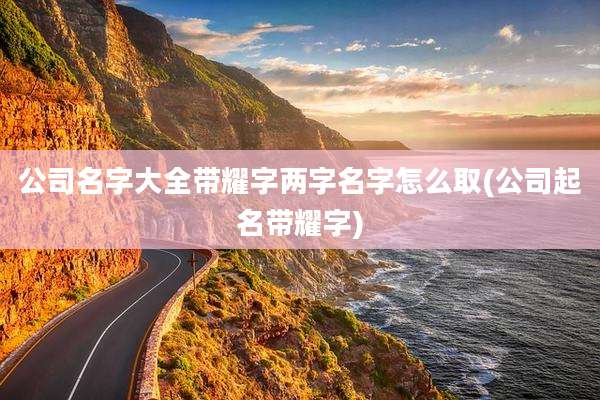 公司名字大全带耀字两字名字怎么取(公司起名带耀字)