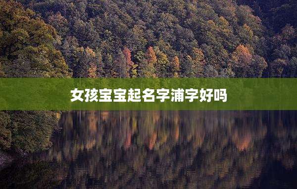 女孩宝宝起名字浦字好吗