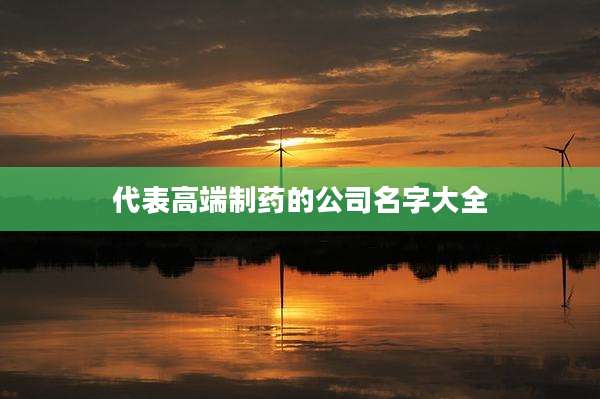 代表高端制药的公司名字大全