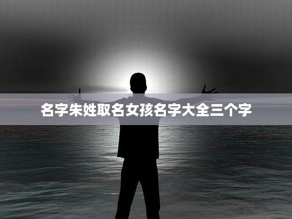 名字朱姓取名女孩名字大全三个字