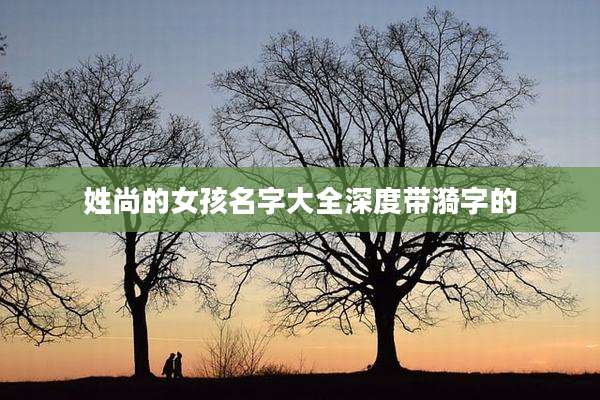 姓尚的女孩名字大全深度带漪字的
