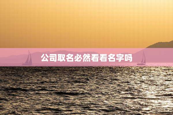 公司取名必然看看名字吗
