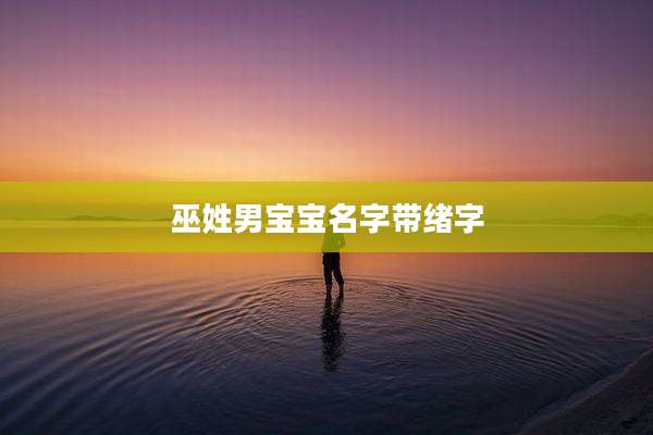 巫姓男宝宝名字带绪字