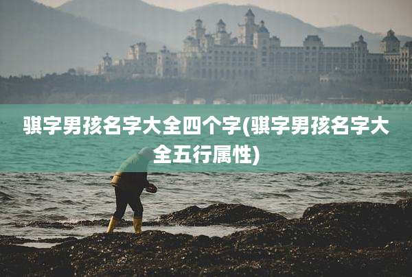骐字男孩名字大全四个字(骐字男孩名字大全五行属性)