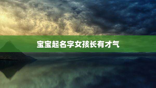 宝宝起名字女孩长有才气