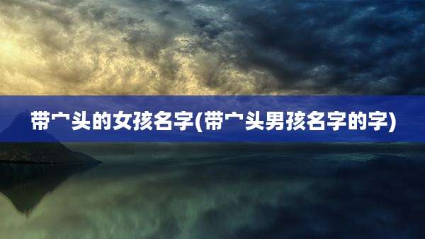 带宀头的女孩名字(带宀头男孩名字的字)
