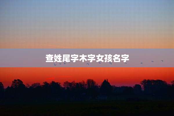 查姓尾字木字女孩名字