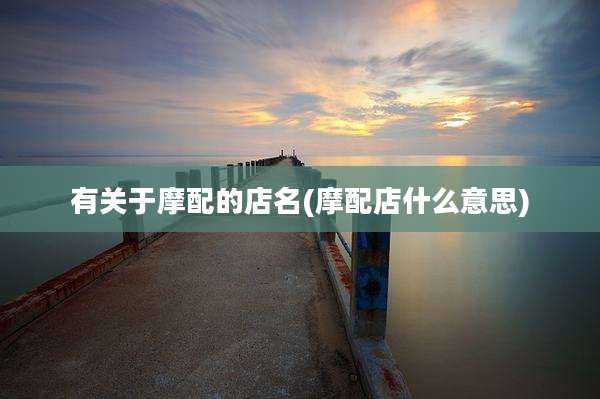 有关于摩配的店名(摩配店什么意思)