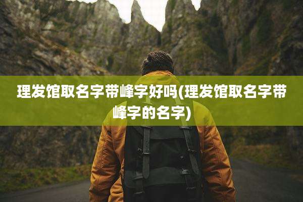 理发馆取名字带峰字好吗(理发馆取名字带峰字的名字)