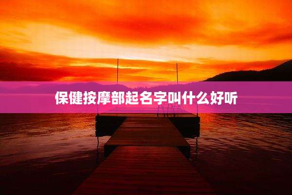 保健按摩部起名字叫什么好听