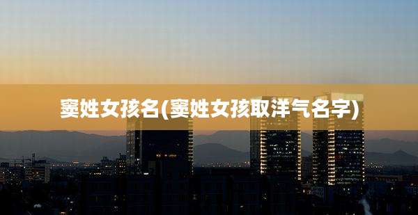窦姓女孩名(窦姓女孩取洋气名字)