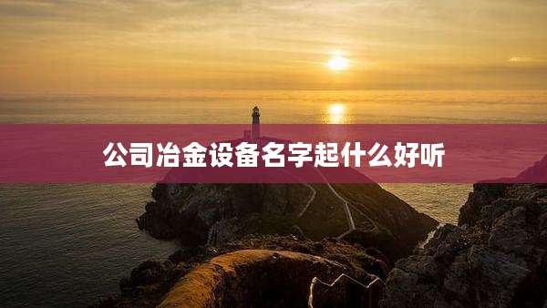 公司冶金设备名字起什么好听