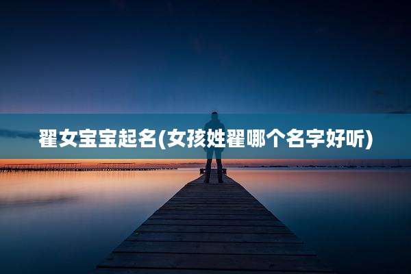 翟女宝宝起名(女孩姓翟哪个名字好听)
