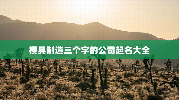 模具制造三个字的公司起名大全