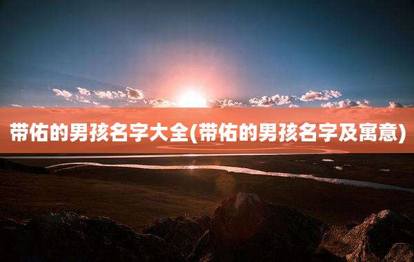 带佑的男孩名字大全(带佑的男孩名字及寓意)