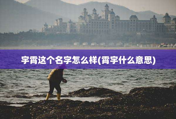 宇霄这个名字怎么样(霄宇什么意思)
