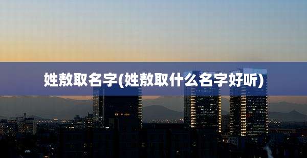 姓敖取名字(姓敖取什么名字好听)