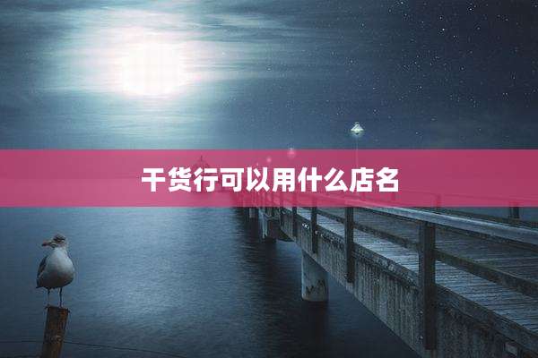 干货行可以用什么店名