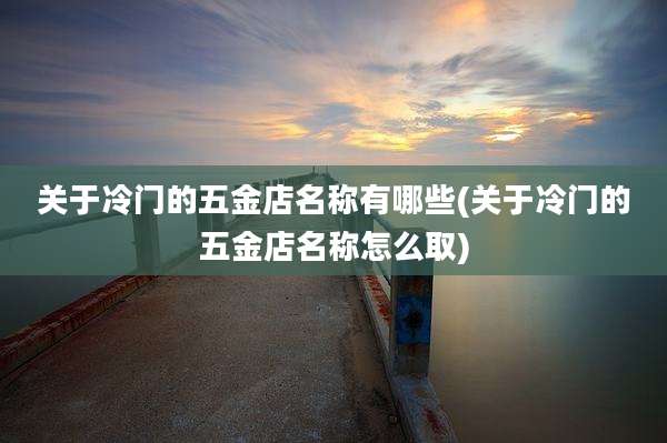 关于冷门的五金店名称有哪些(关于冷门的五金店名称怎么取)