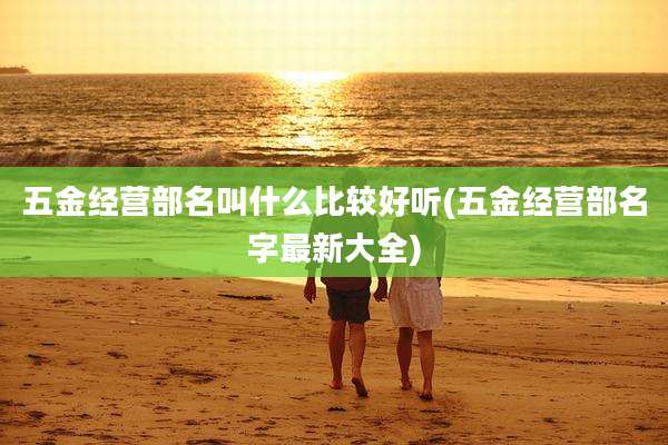 五金经营部名叫什么比较好听(五金经营部名字最新大全)