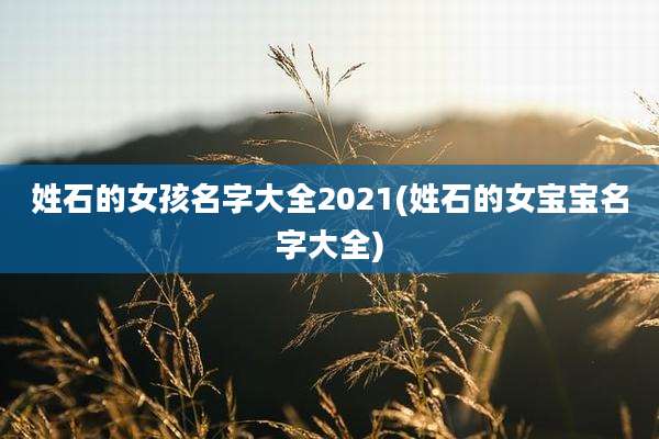 姓石的女孩名字大全2021(姓石的女宝宝名字大全)