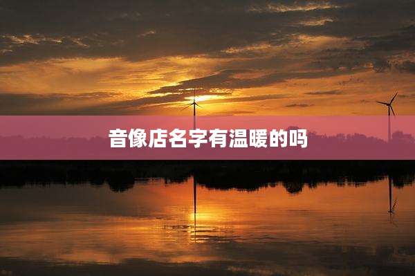 音像店名字有温暖的吗