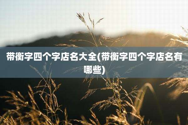 带衡字四个字店名大全(带衡字四个字店名有哪些)