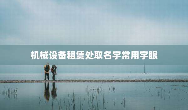 机械设备租赁处取名字常用字眼
