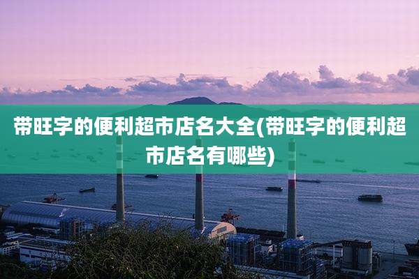 带旺字的便利超市店名大全(带旺字的便利超市店名有哪些)