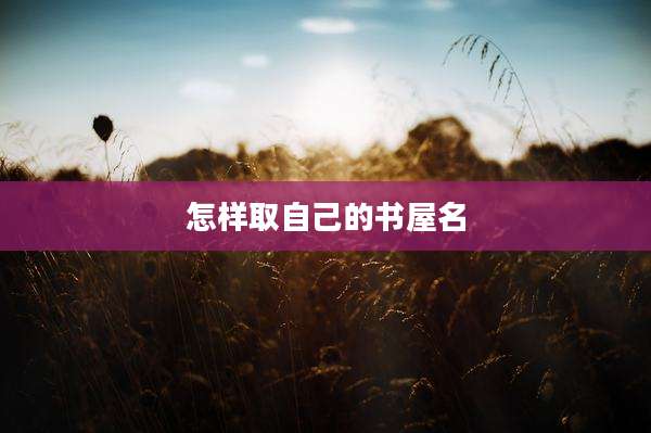 怎样取自己的书屋名