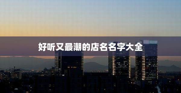 好听又最潮的店名名字大全