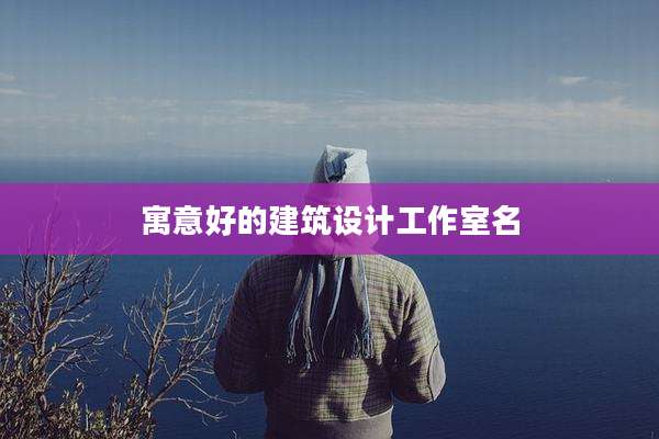 寓意好的建筑设计工作室名